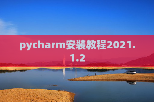 pycharm安装教程2021.1.2 pycharm安装教程2021.1.2